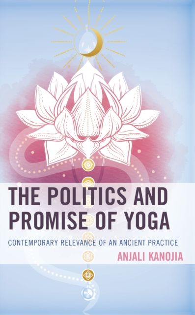 The Politics and Promise of Yoga : Contemporary Relevance of an Ancient Practice