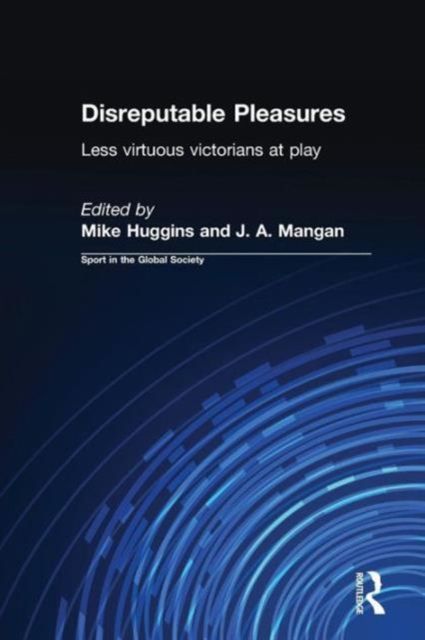 Disreputable Pleasures : Less Virtuous Victorians at Play