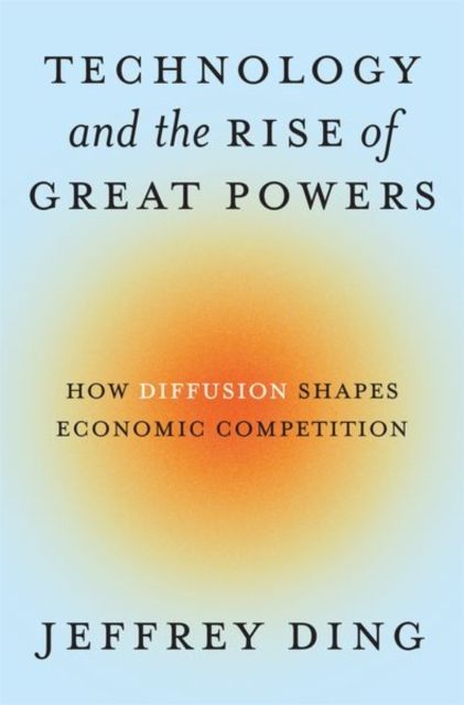 Technology and the Rise of Great Powers : How Diffusion Shapes Economic Competition