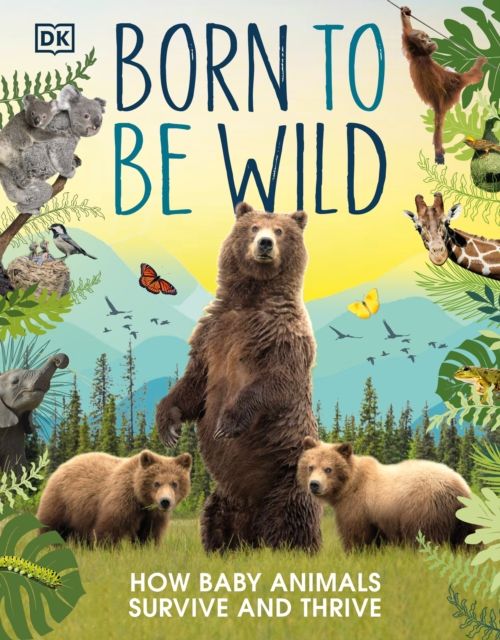 Born to be Wild : How Baby Animals Survive and Thrive