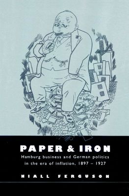 Paper and Iron : Hamburg Business and German Politics in the Era of Inflation, 1897–1927