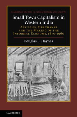 Small Town Capitalism in Western India : Artisans, Merchants, and the Making of the Informal Economy, 1870–1960