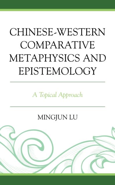 Chinese-Western Comparative Metaphysics and Epistemology : A Topical Approach