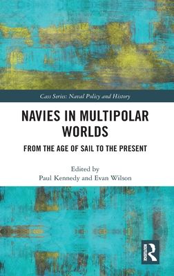 Navies in Multipolar Worlds : From the Age of Sail to the Present