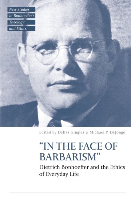 “In the Face of Barbarism” : Dietrich Bonhoeffer and the Ethics of Everyday Life