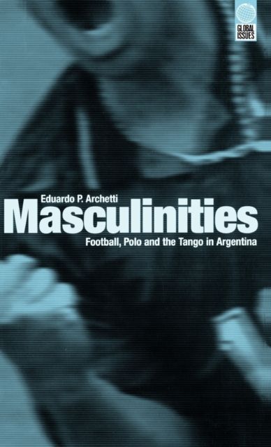 Masculinities : Football, Polo and the Tango in Argentina