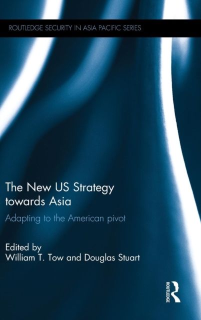 The New US Strategy towards Asia : Adapting to the American Pivot