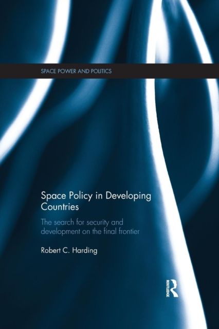 Space Policy in Developing Countries : The Search for Security and Development on the Final Frontier