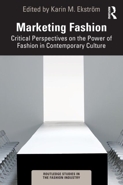 Marketing Fashion : Critical Perspectives on the Power of Fashion in Contemporary Culture