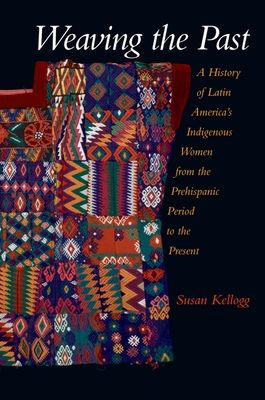 Weaving the Past : A History of Latin America's Indigenous Women from the Prehispanic Period to the Present