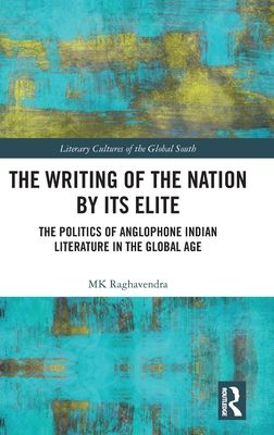 The Writing of the Nation by Its Elite : The Politics of Anglophone Indian Literature in the Global Age