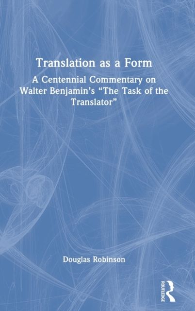 Translation as a Form : A Centennial Commentary on Walter Benjamin’s “The Task of the Translator”