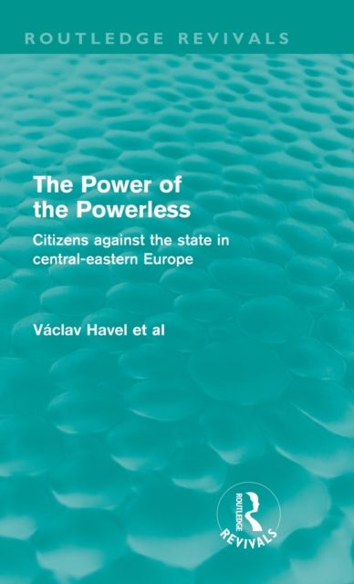 The Power of the Powerless (Routledge Revivals) : Citizens Against the State in Central-eastern Europe
