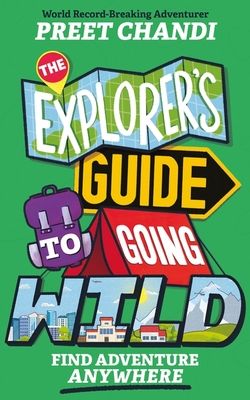The Explorer's Guide to Going Wild : From World Record-Breaking Adventurer Preet Chandi!