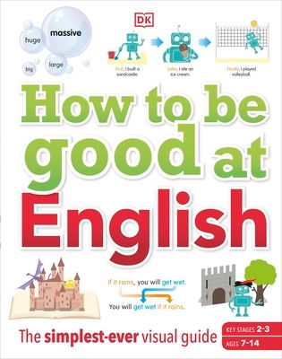 How to be Good at English, Ages 7-14 (Key Stages 2-3) : The Simplest-ever Visual Guide