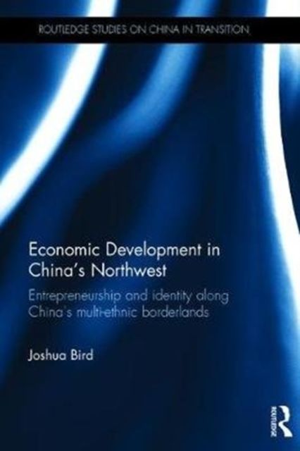 Economic Development in China's Northwest : Entrepreneurship and identity along China’s multi-ethnic borderlands
