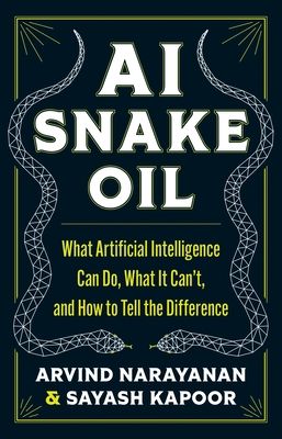 AI Snake Oil : What Artificial Intelligence Can Do, What It Can’t, and How to Tell the Difference