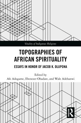 Topographies of African Spirituality : Essays in Honor of Jacob K. Olupona
