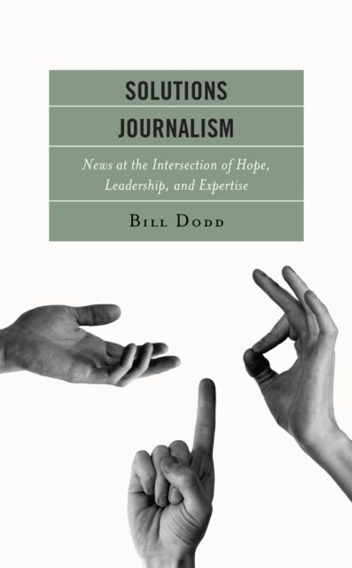 Solutions Journalism : News at the Intersection of Hope, Leadership, and Expertise