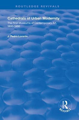 Cathedrals of Urban Modernity : Creation of the First Museums of Contemporary Art