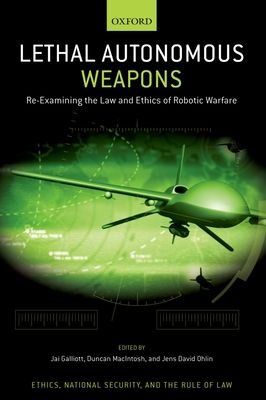 Lethal Autonomous Weapons : Re-Examining the Law and Ethics of Robotic Warfare