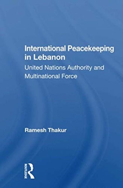 International Peacekeeping in Lebanon : United Nations Authority and Multinational Force