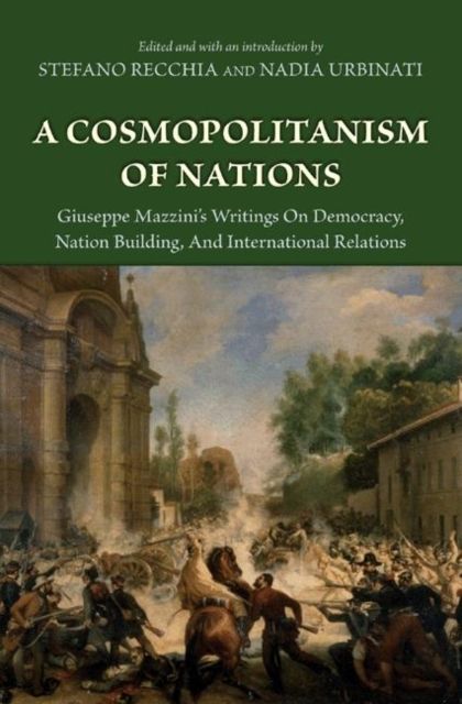 A Cosmopolitanism of Nations : Giuseppe Mazzini's Writings on Democracy, Nation Building, and International Relations