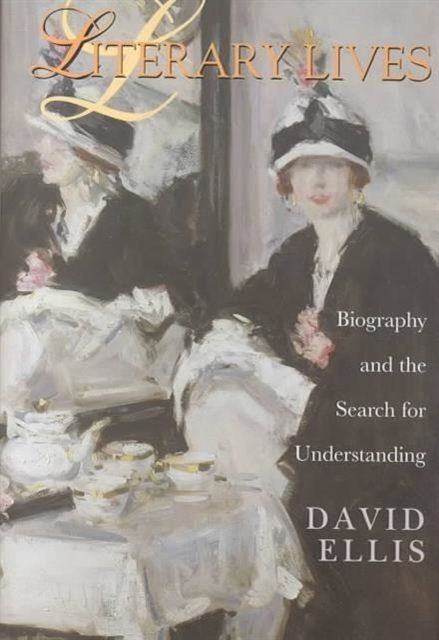 Literary Lives : Biography and the Search for Understanding