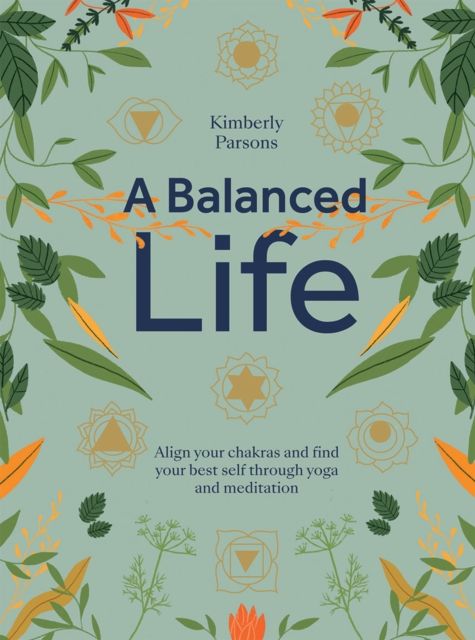 A Balanced Life : Align Your Chakras and Find Your Best Self Through Yoga and Meditation