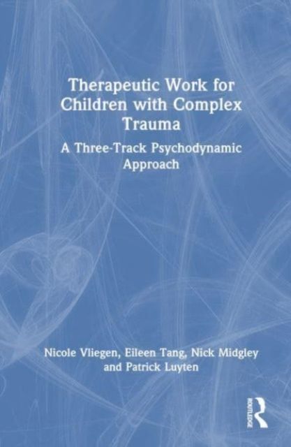 Therapeutic Work for Children with Complex Trauma : A Three-Track Psychodynamic Approach