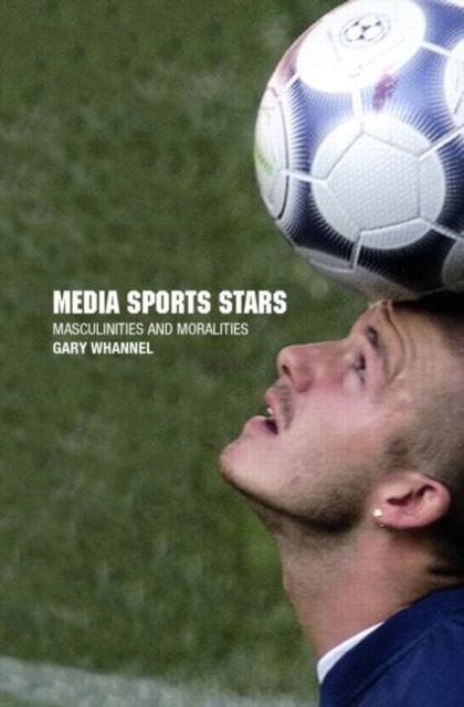 Media Sport Stars : Masculinities and Moralities