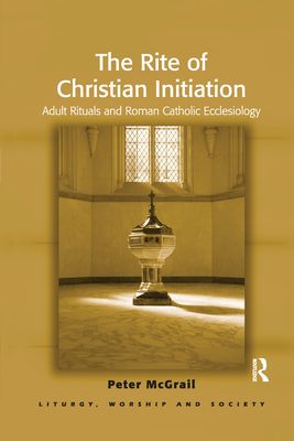 The Rite of Christian Initiation : Adult Rituals and Roman Catholic Ecclesiology
