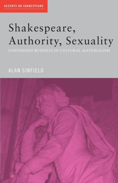 Shakespeare, Authority, Sexuality : Unfinished Business in Cultural Materialism