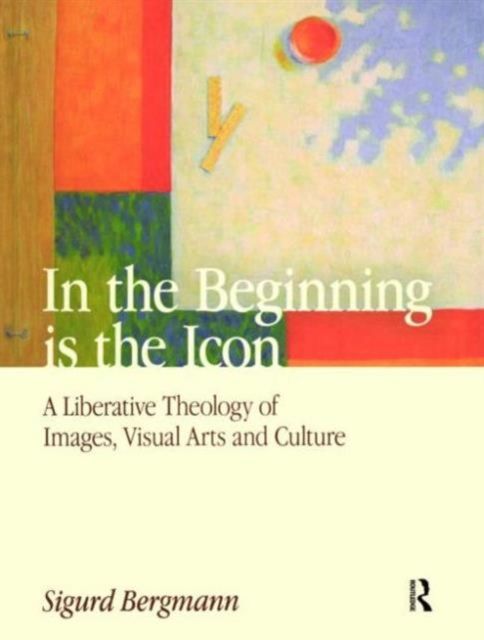 Forsidebilde av In the Beginning is the Icon : A Liberative Theology of Images, Visual Arts and Culture