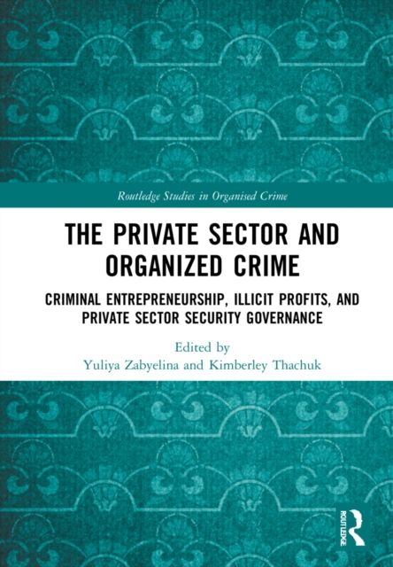 The Private Sector and Organized Crime : Criminal Entrepreneurship, Illicit Profits, and Private Sector Security Governance