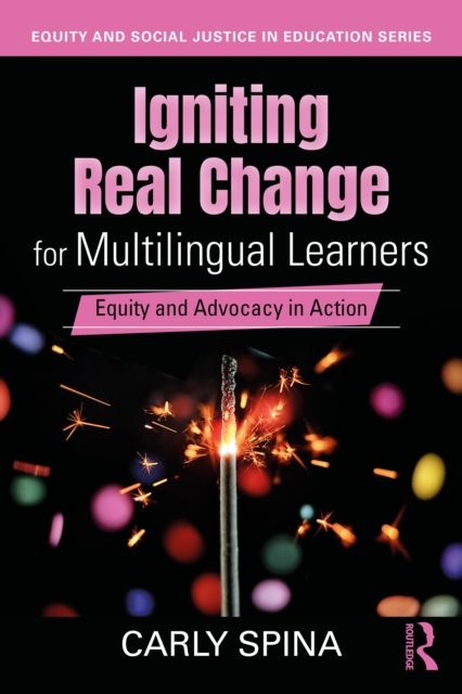 Igniting Real Change for Multilingual Learners : Equity and Advocacy in Action