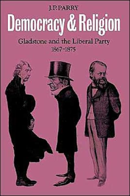 Democracy and Religion : Gladstone and the Liberal Party 1867–1875