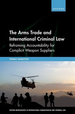 The Arms Trade and International Criminal Law : Reframing Accountability for Complicit Weapon Suppliers