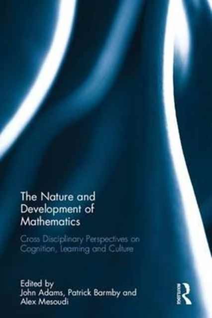 The Nature and Development of Mathematics : Cross Disciplinary Perspectives on Cognition, Learning and Culture