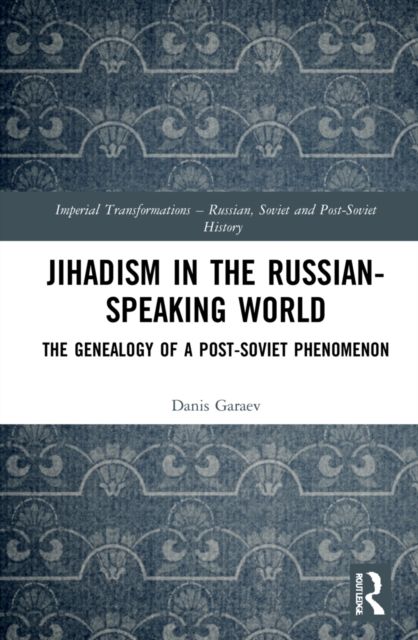 Jihadism in the Russian-Speaking World : The Genealogy of a Post-Soviet Phenomenon