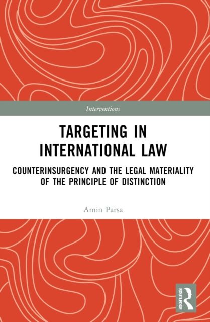 Targeting in International Law : Counterinsurgency and the Legal Materiality of the Principle of Distinction