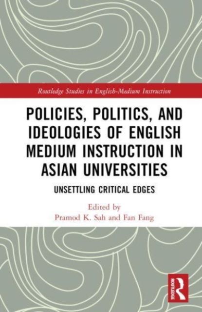 Policies, Politics, and Ideologies of English-Medium Instruction in Asian Universities : Unsettling Critical Edges