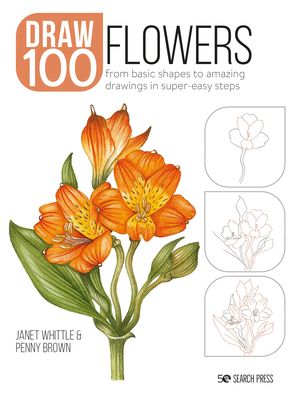 Draw 100: Flowers : From Basic Shapes to Amazing Drawings in Super-Easy Steps