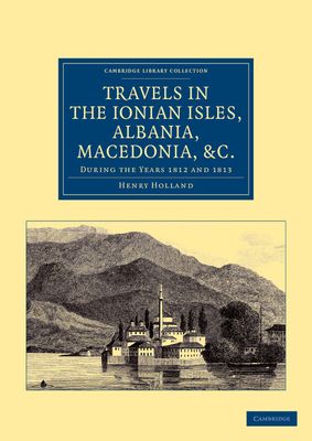Travels in the Ionian Isles, Albania, Thessaly, Macedonia, etc. : During the Years 1812 and 1813