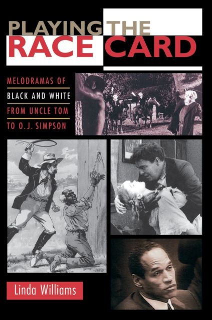 Playing the Race Card : Melodramas of Black and White from Uncle Tom to O. J. Simpson