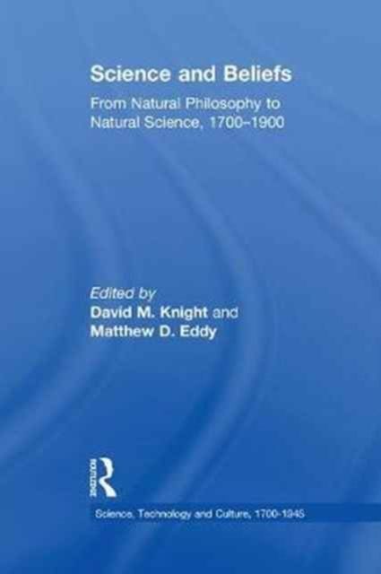 Science and Beliefs : From Natural Philosophy to Natural Science, 1700–1900