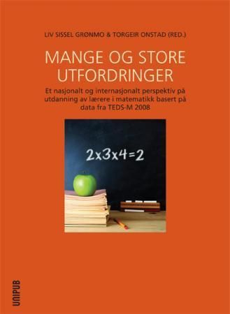 Mange og store utfordringer : et nasjonalt og internasjonalt perspektiv på utdanning av lærere i matematikk basert på data fra TEDS-M 2008