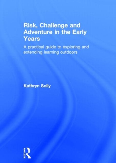 Risk, Challenge and Adventure in the Early Years : A practical guide to exploring and extending learning outdoors