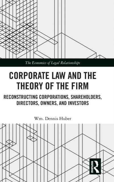 Corporate Law and the Theory of the Firm : Reconstructing Corporations, Shareholders, Directors, Owners, and Investors