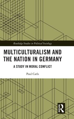 Multiculturalism and the Nation in Germany : A Study in Moral Conflict